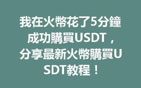 我在火幣花了5分鐘成功購買USDT，分享最新火幣購買USDT教程！ 一