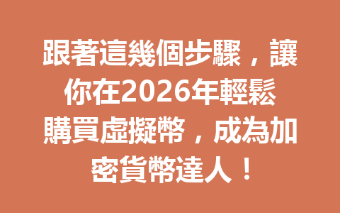 跟著這幾個步驟,讓你在2026年輕鬆購買虛擬幣,成為加密貨幣達人! 一