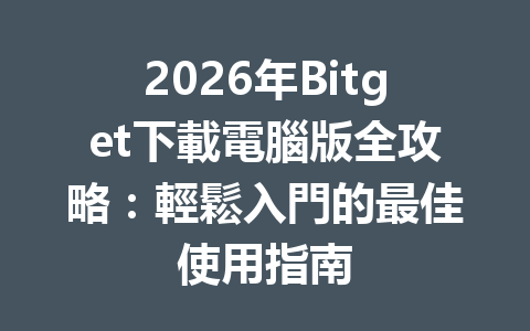 2026年Bitget下載電腦版全攻略：輕鬆入門的最佳使用指南 一