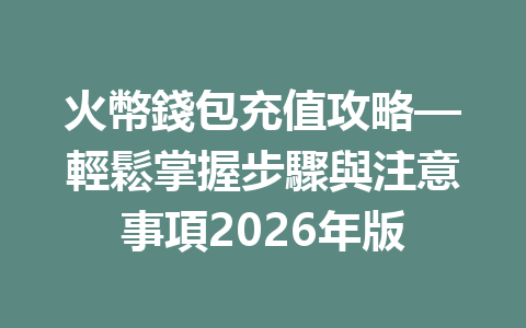 火幣錢包充值攻略—輕鬆掌握步驟與注意事項2026年版 一