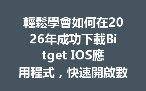 輕鬆學會如何在2026年成功下載Bitget IOS應用程式，快速開啟數位交易之旅！ 一