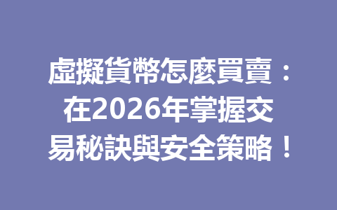 虛擬貨幣怎麼買賣:在2026年掌握交易秘訣與安全策略! 一