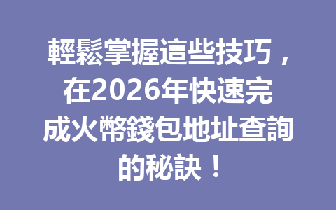 輕鬆掌握這些技巧，在2026年快速完成火幣錢包地址查詢的秘訣！ 一