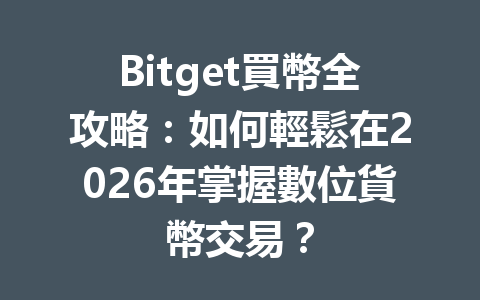 Bitget買幣全攻略：如何輕鬆在2026年掌握數位貨幣交易？ 一