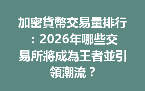 加密貨幣交易量排行：2026年哪些交易所將成為王者並引領潮流？ 一