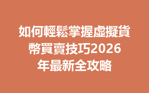 如何輕鬆掌握虛擬貨幣買賣技巧2026年最新全攻略 一