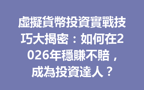 虛擬貨幣投資實戰技巧大揭密:如何在2026年穩賺不賠,成為投資達人? 一