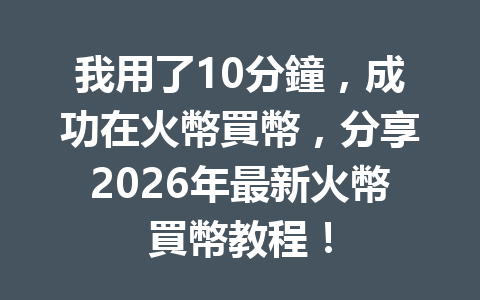 我用了10分鐘，成功在火幣買幣，分享2026年最新火幣買幣教程！ 一