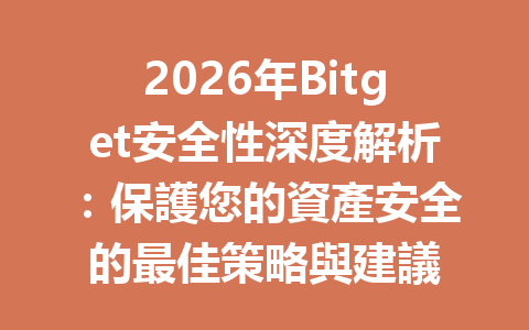 2026年Bitget安全性深度解析：保護您的資產安全的最佳策略與建議 一