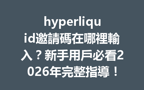 hyperliquid邀請碼在哪裡輸入？新手用戶必看2026年完整指導！ 一
