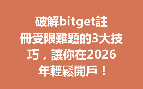 破解bitget註冊受限難題的3大技巧，讓你在2026年輕鬆開戶！ 一
