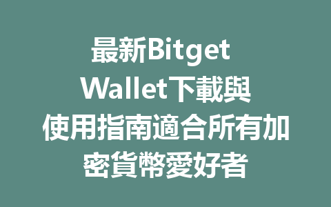 最新Bitget Wallet下載與使用指南適合所有加密貨幣愛好者 一