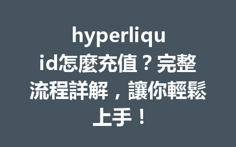 hyperliquid怎麼充值？完整流程詳解，讓你輕鬆上手！ 一
