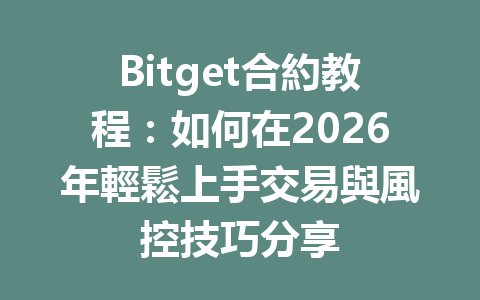 Bitget合約教程：如何在2026年輕鬆上手交易與風控技巧分享 一