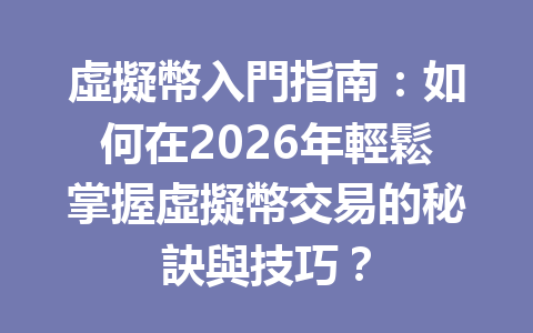 虛擬幣入門指南：如何在2026年輕鬆掌握虛擬幣交易的秘訣與技巧？ 一