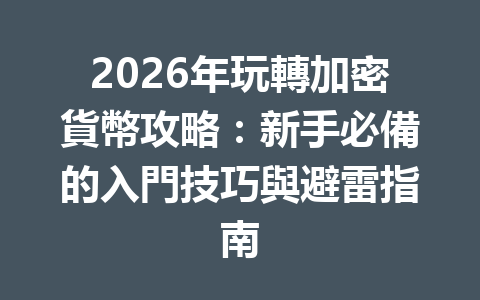 2026年玩轉加密貨幣攻略:新手必備的入門技巧與避雷指南 一