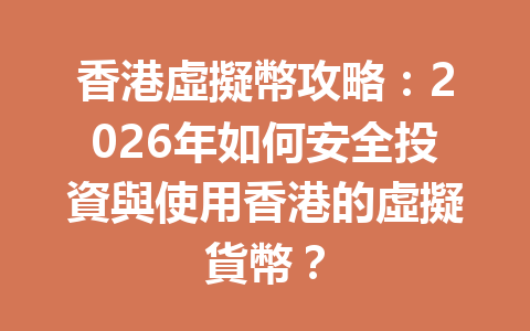 香港虛擬幣攻略：2026年如何安全投資與使用香港的虛擬貨幣？ 一