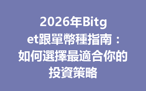 2026年Bitget跟單幣種指南:如何選擇最適合你的投資策略 一