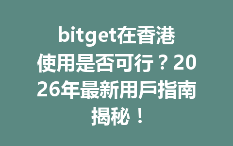 bitget在香港使用是否可行?2026年最新用戶指南揭秘! 一
