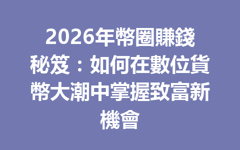 2026年幣圈賺錢秘笈：如何在數位貨幣大潮中掌握致富新機會 一