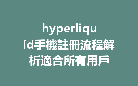 hyperliquid手機註冊流程解析適合所有用戶 一