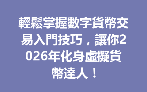 輕鬆掌握數字貨幣交易入門技巧，讓你2026年化身虛擬貨幣達人！ 一