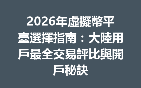 2026年虛擬幣平臺選擇指南：大陸用戶最全交易評比與開戶秘訣 一