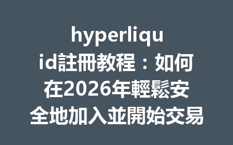 hyperliquid註冊教程：如何在2026年輕鬆安全地加入並開始交易 一