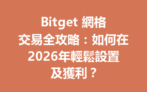 Bitget 網格交易全攻略：如何在2026年輕鬆設置及獲利？ 一