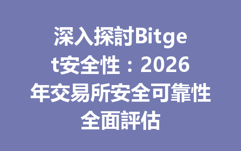 深入探討Bitget安全性：2026年交易所安全可靠性全面評估 一