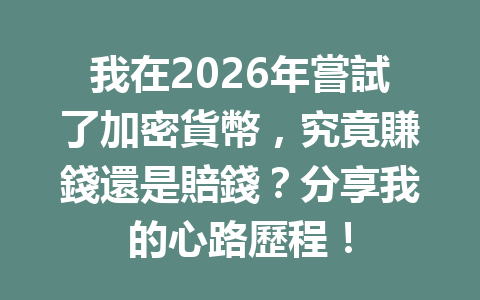 我在2026年嘗試了加密貨幣，究竟賺錢還是賠錢？分享我的心路歷程！ 一