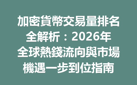 加密貨幣交易量排名全解析：2026年全球熱錢流向與市場機遇一步到位指南 一