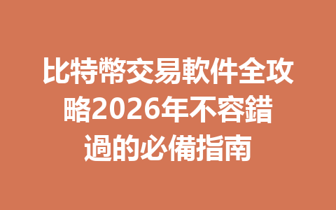 比特幣交易軟件全攻略2026年不容錯過的必備指南 一