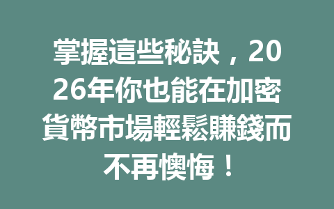 掌握這些秘訣，2026年你也能在加密貨幣市場輕鬆賺錢而不再懊悔！ 一