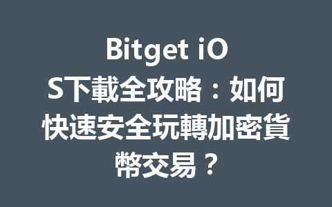 Bitget iOS下載全攻略:如何快速安全玩轉加密貨幣交易? 一