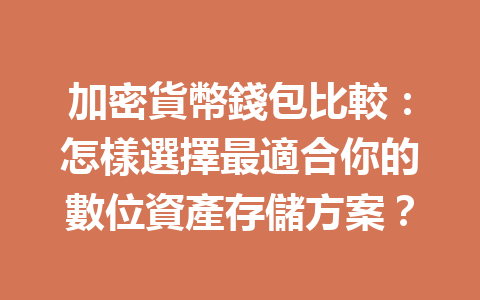 加密貨幣錢包比較：怎樣選擇最適合你的數位資產存儲方案？ 一