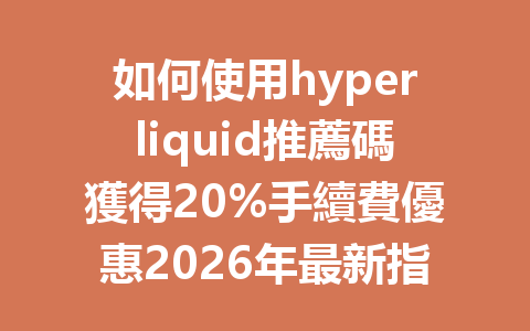 如何使用hyperliquid推薦碼獲得20%手續費優惠2026年最新指南 一