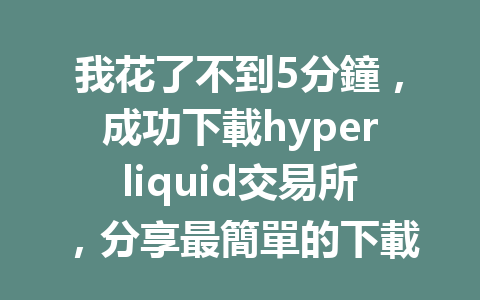 我花了不到5分鐘，成功下載hyperliquid交易所，分享最簡單的下載步驟！ 一
