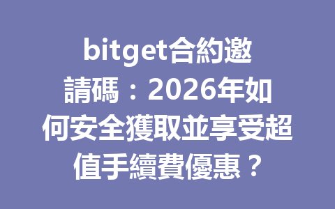 bitget合約邀請碼:2026年如何安全獲取並享受超值手續費優惠? 一