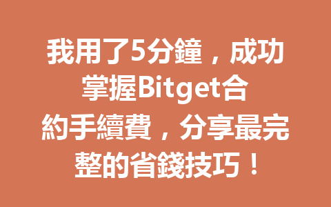 我用了5分鐘，成功掌握Bitget合約手續費，分享最完整的省錢技巧！ 一