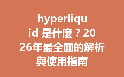 hyperliquid 是什麼？2026年最全面的解析與使用指南 一