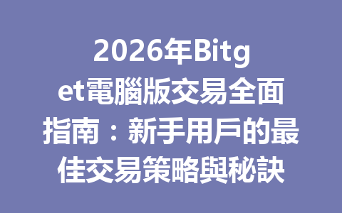 2026年Bitget電腦版交易全面指南：新手用戶的最佳交易策略與秘訣 一