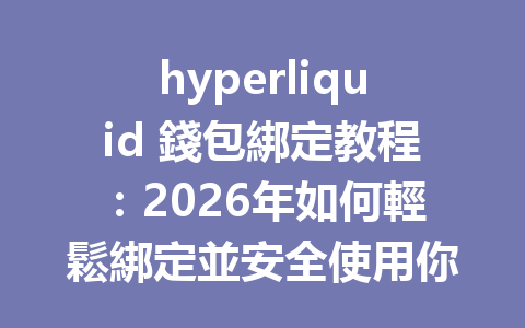 hyperliquid 錢包綁定教程：2026年如何輕鬆綁定並安全使用你的數字資產！ 一