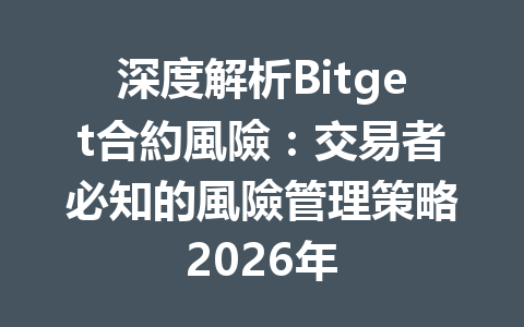 深度解析Bitget合約風險：交易者必知的風險管理策略2026年 一