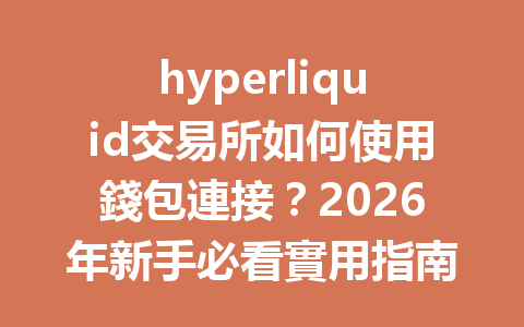 hyperliquid交易所如何使用錢包連接？2026年新手必看實用指南 一