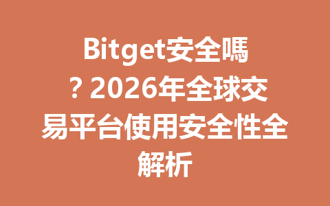 Bitget安全嗎？2026年全球交易平台使用安全性全解析 一