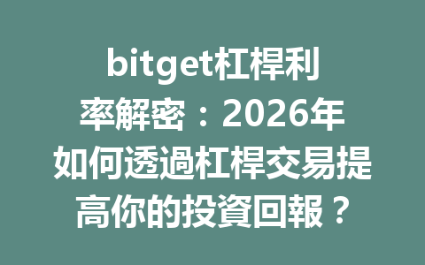 bitget杠桿利率解密：2026年如何透過杠桿交易提高你的投資回報？ 一