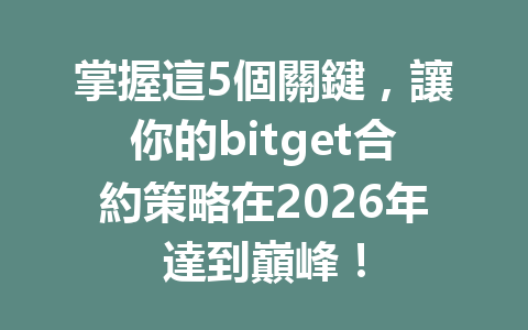 掌握這5個關鍵，讓你的bitget合約策略在2026年達到巔峰！ 一