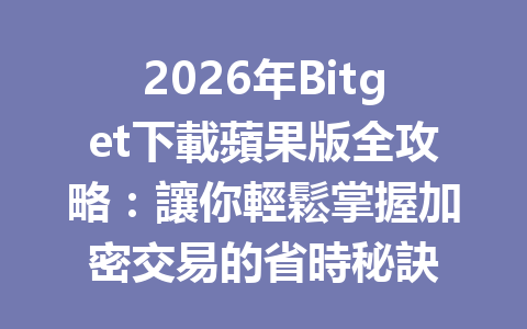 2026年Bitget下載蘋果版全攻略：讓你輕鬆掌握加密交易的省時秘訣 一