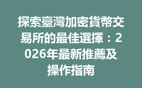 探索臺灣加密貨幣交易所的最佳選擇：2026年最新推薦及操作指南 一